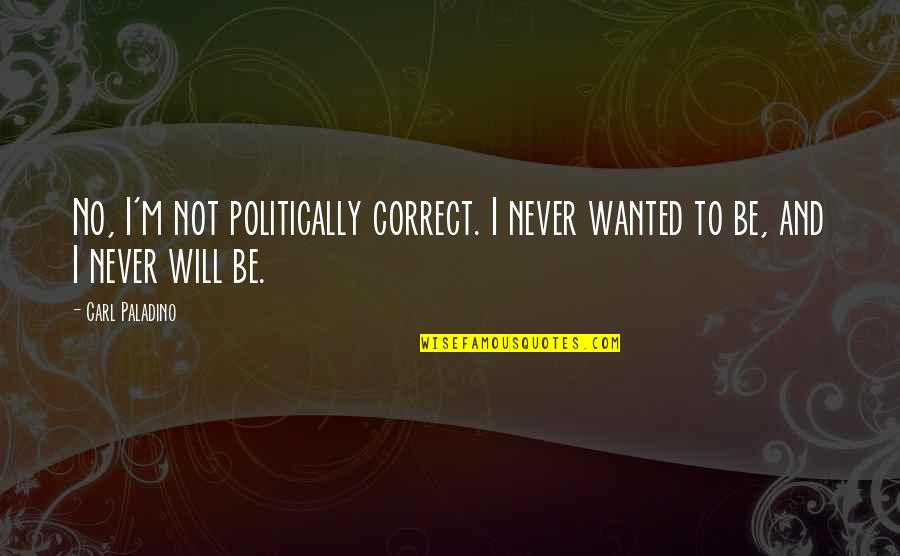 Politically Correct Quotes By Carl Paladino: No, I'm not politically correct. I never wanted