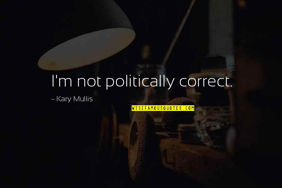 Politically Correct Quotes By Kary Mullis: I'm not politically correct.