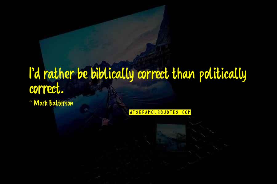 Politically Correct Quotes By Mark Batterson: I'd rather be biblically correct than politically correct.