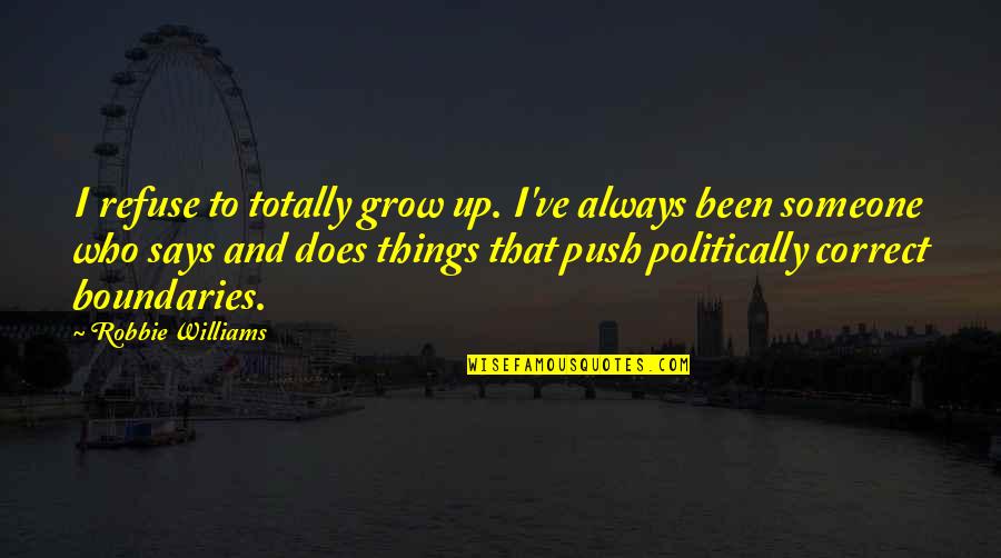 Politically Correct Quotes By Robbie Williams: I refuse to totally grow up. I've always