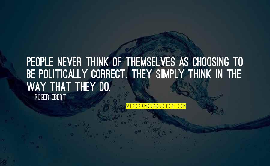 Politically Correct Quotes By Roger Ebert: People never think of themselves as choosing to