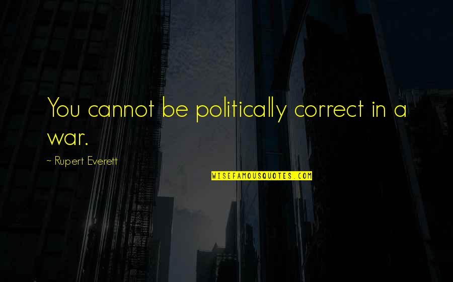 Politically Correct Quotes By Rupert Everett: You cannot be politically correct in a war.