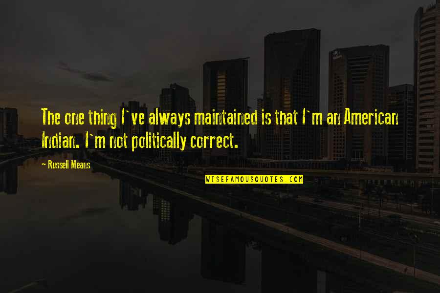 Politically Correct Quotes By Russell Means: The one thing I've always maintained is that