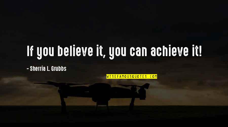 Politically Inspiring Quotes By Sherria L. Grubbs: If you believe it, you can achieve it!