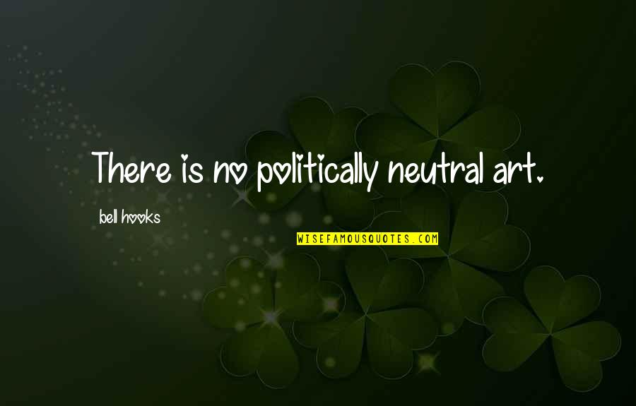 Politically Neutral Quotes By Bell Hooks: There is no politically neutral art.