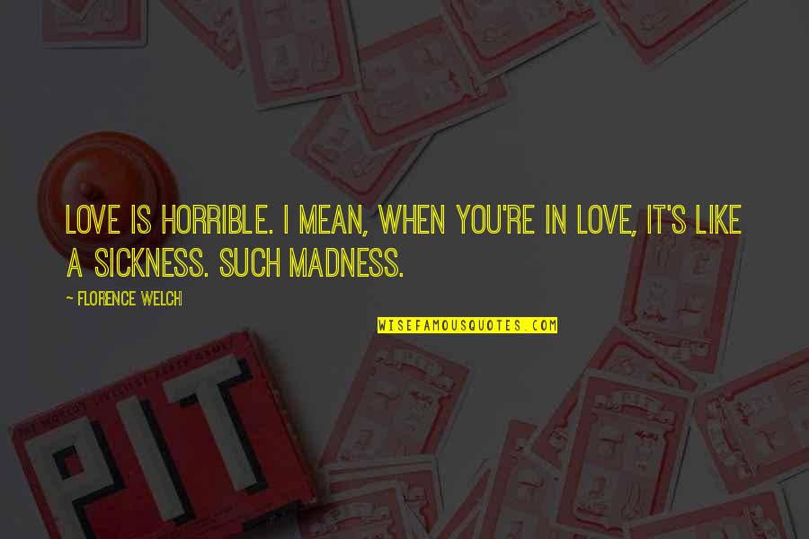 Politiche Demografiche Quotes By Florence Welch: Love is horrible. I mean, when you're in