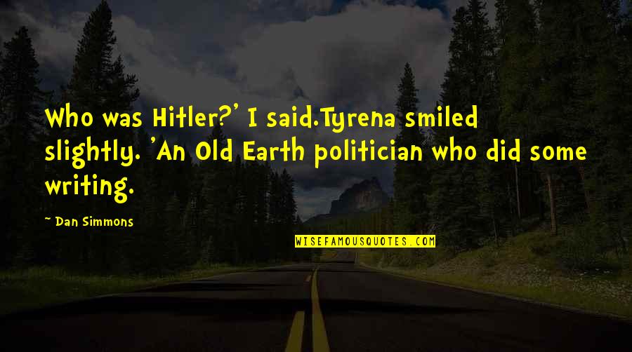 Politician Quotes By Dan Simmons: Who was Hitler?' I said.Tyrena smiled slightly. 'An