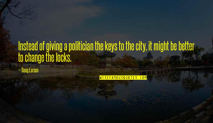 Politician Quotes By Doug Larson: Instead of giving a politician the keys to