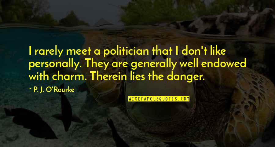 Politician Quotes By P. J. O'Rourke: I rarely meet a politician that I don't