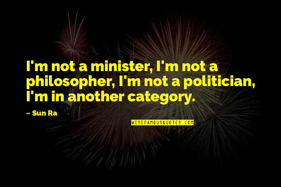 Politician Quotes By Sun Ra: I'm not a minister, I'm not a philosopher,
