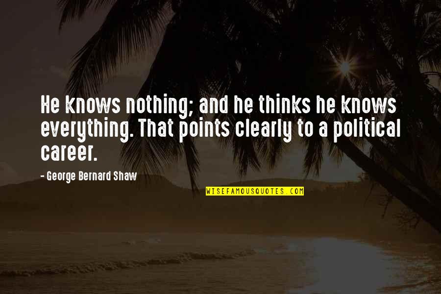 Politicians And Politics Quotes By George Bernard Shaw: He knows nothing; and he thinks he knows