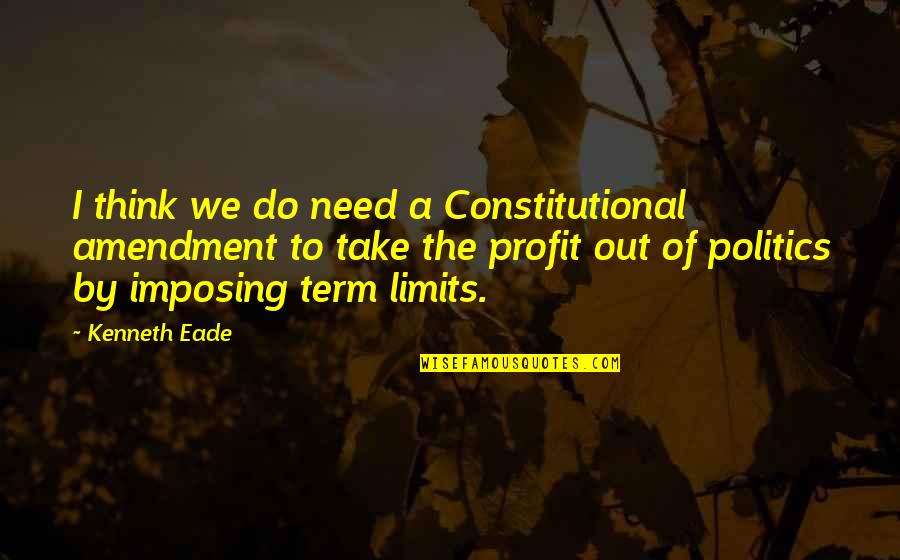 Politicians And Politics Quotes By Kenneth Eade: I think we do need a Constitutional amendment