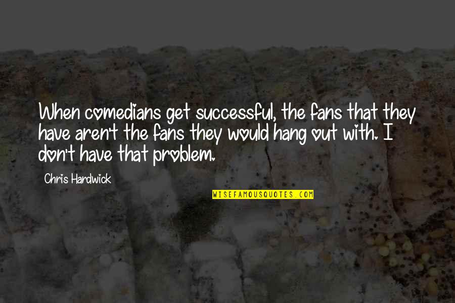 Politicians And Power Quotes By Chris Hardwick: When comedians get successful, the fans that they