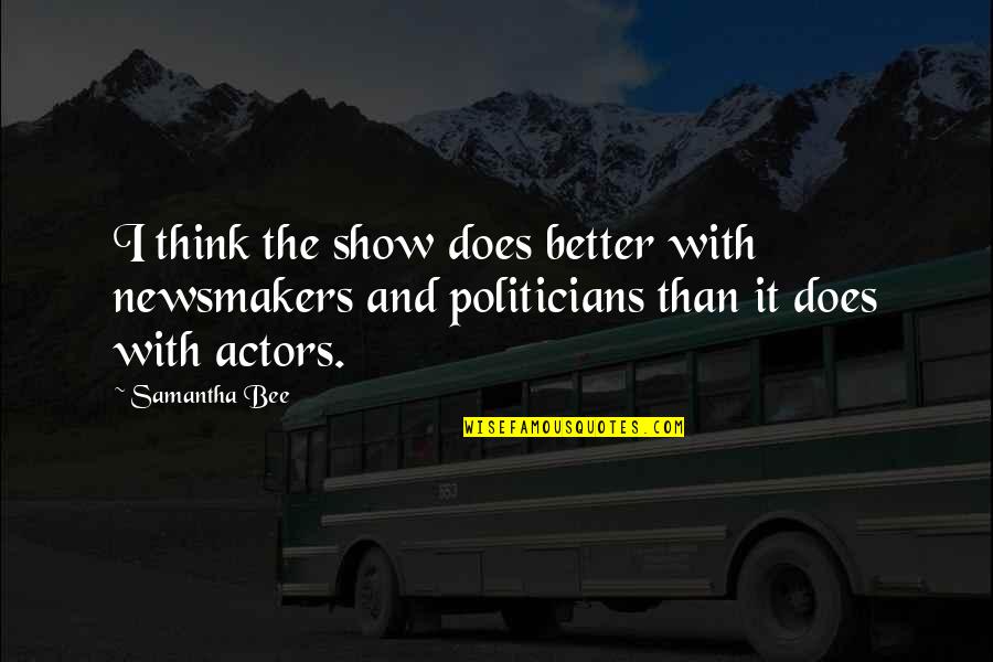 Politicians Are Actors Quotes By Samantha Bee: I think the show does better with newsmakers Politicians Are Actors Quotes By Samantha Bee: I think the show does better with newsmakers
