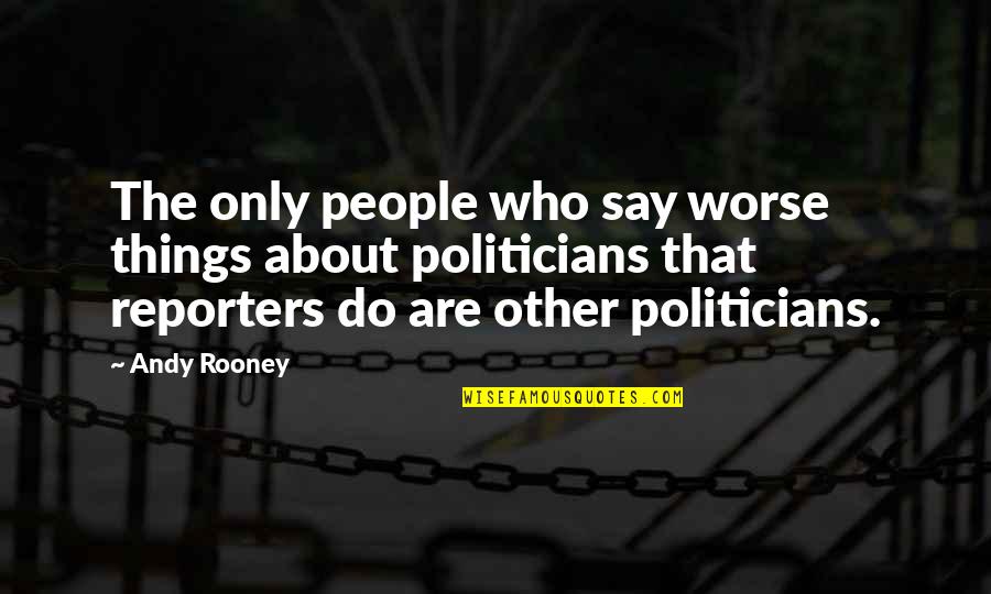 Politicians Are Quotes By Andy Rooney: The only people who say worse things about