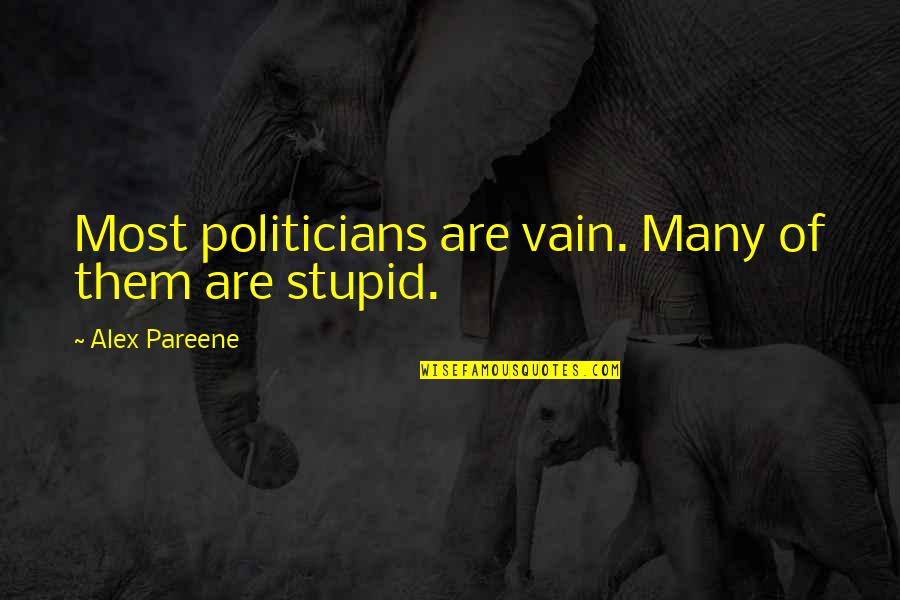 Politicians Are Stupid Quotes By Alex Pareene: Most politicians are vain. Many of them are