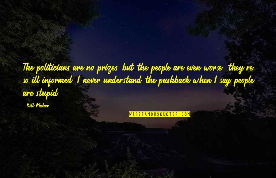 Politicians Are Stupid Quotes By Bill Maher: The politicians are no prizes, but the people