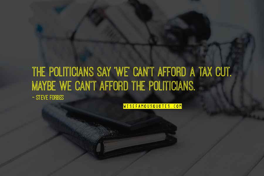 Politicians Funny Quotes By Steve Forbes: The politicians say 'we' can't afford a tax