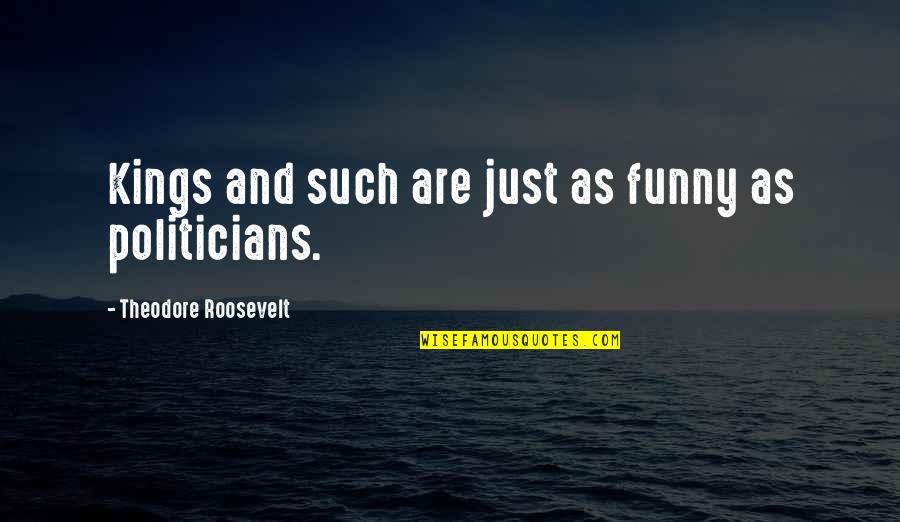 Politicians Funny Quotes By Theodore Roosevelt: Kings and such are just as funny as