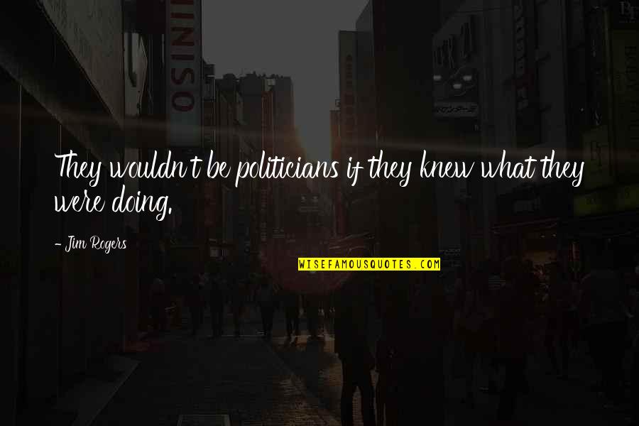 Politicians Quotes By Jim Rogers: They wouldn't be politicians if they knew what