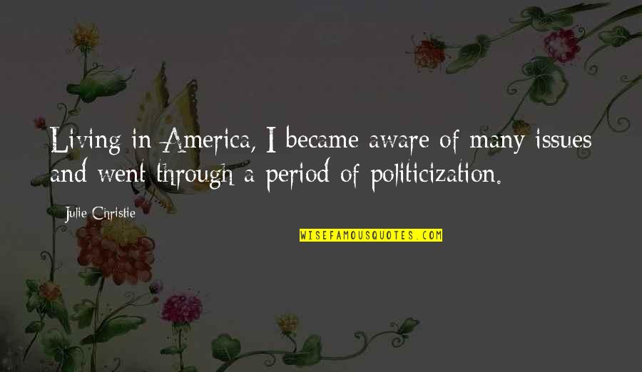 Politicization Quotes By Julie Christie: Living in America, I became aware of many