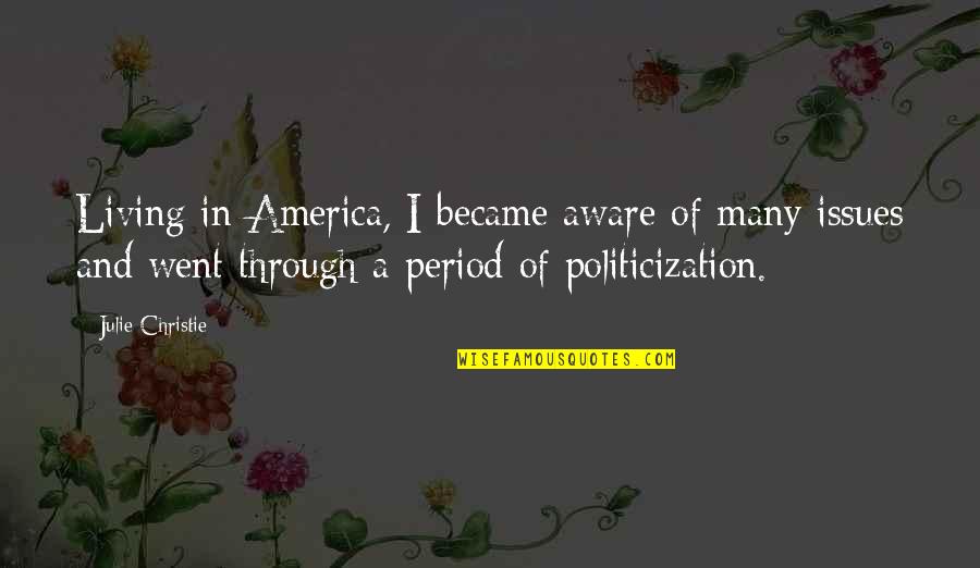 Politicization Quotes By Julie Christie: Living in America, I became aware of many Politicization Quotes By Julie Christie: Living in America, I became aware of many