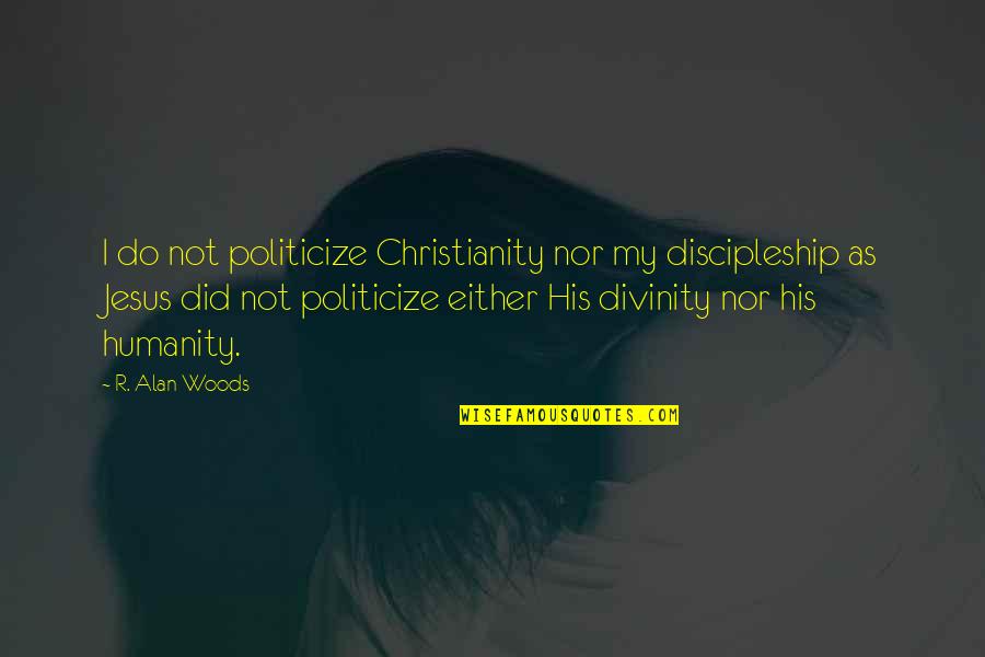 Politicization Quotes By R. Alan Woods: I do not politicize Christianity nor my discipleship