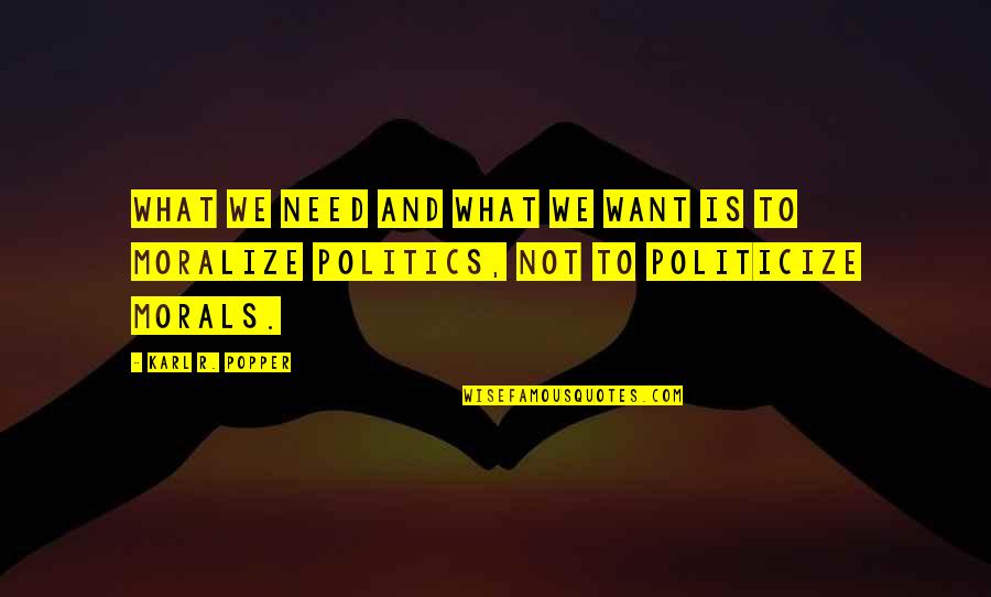 Politicize Quotes By Karl R. Popper: What we need and what we want is