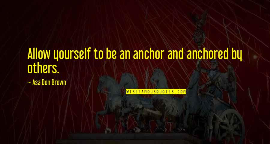 Politicking Define Quotes By Asa Don Brown: Allow yourself to be an anchor and anchored Politicking Define Quotes By Asa Don Brown: Allow yourself to be an anchor and anchored