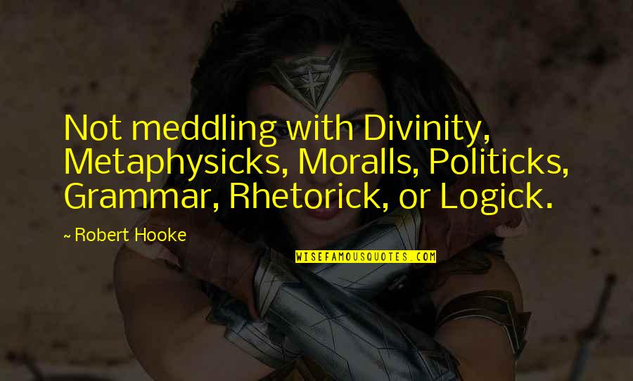 Politicks Quotes By Robert Hooke: Not meddling with Divinity, Metaphysicks, Moralls, Politicks, Grammar,