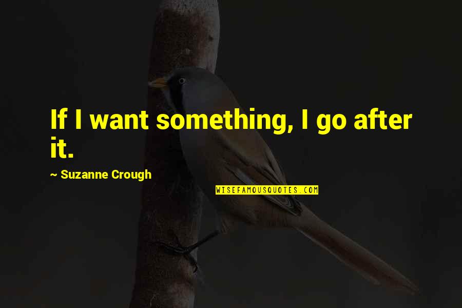 Politicos Chilenos Quotes By Suzanne Crough: If I want something, I go after it. Politicos Chilenos Quotes By Suzanne Crough: If I want something, I go after it.