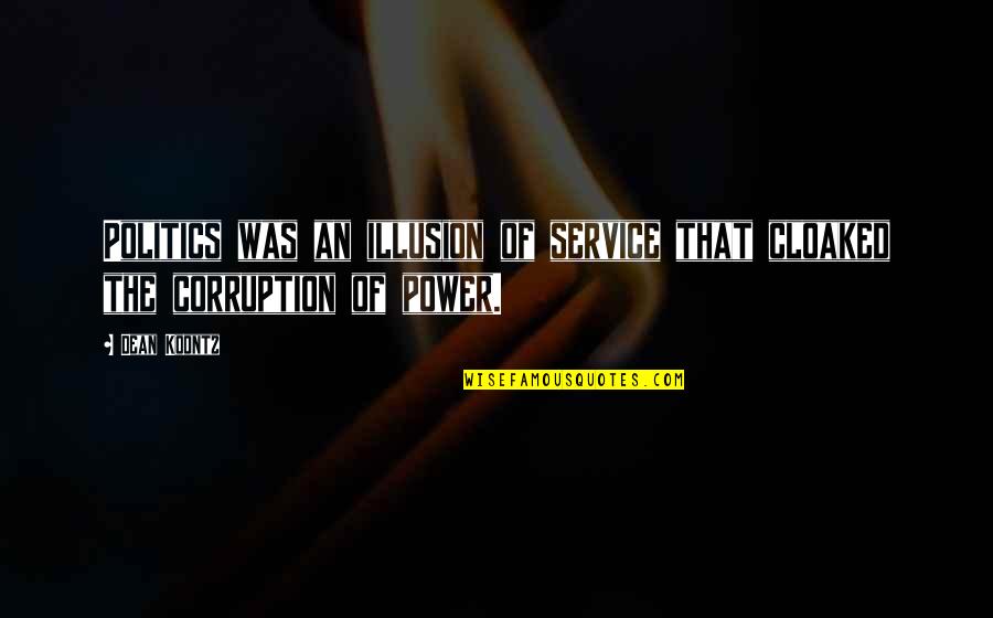 Politics And Corruption Quotes By Dean Koontz: Politics was an illusion of service that cloaked