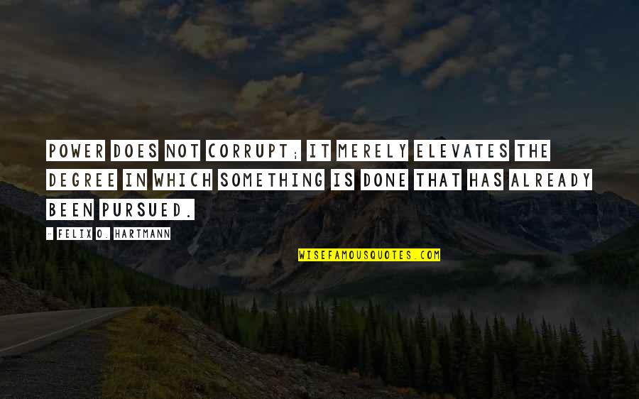 Politics And Corruption Quotes By Felix O. Hartmann: Power does not corrupt; it merely elevates the
