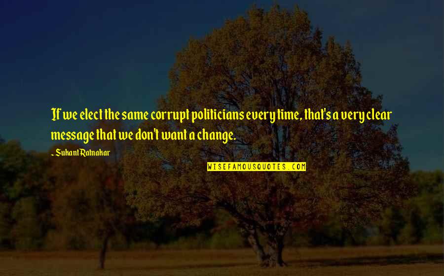 Politics And Corruption Quotes By Sukant Ratnakar: If we elect the same corrupt politicians every