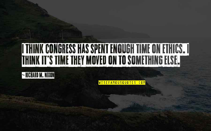 Politics And Ethics Quotes By Richard M. Nixon: I think Congress has spent enough time on