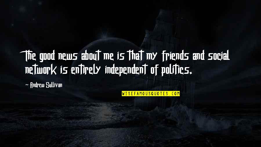 Politics And Friends Quotes By Andrew Sullivan: The good news about me is that my