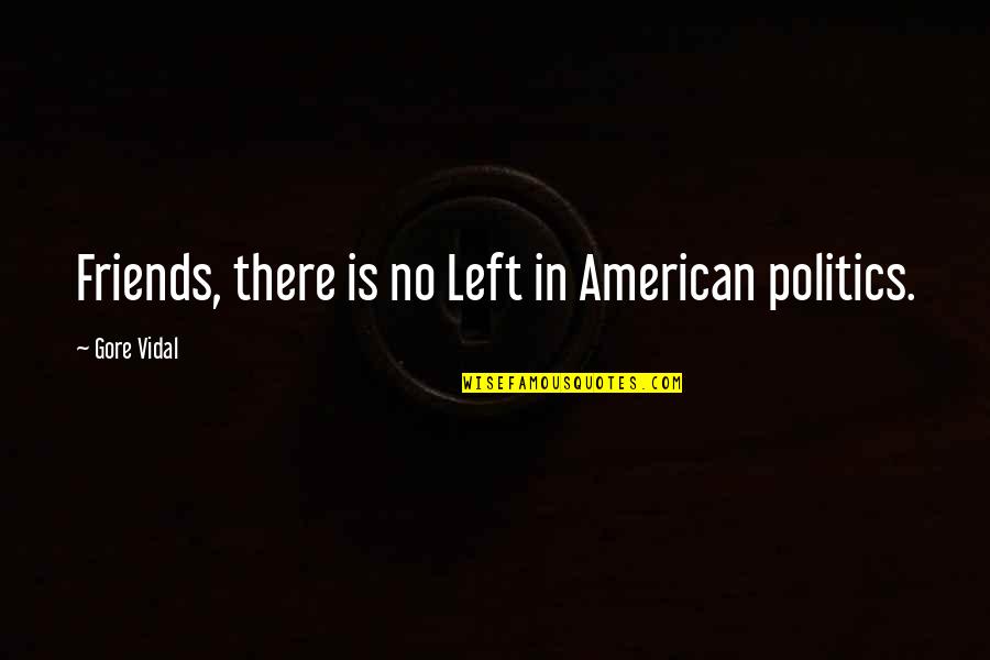 Politics And Friends Quotes By Gore Vidal: Friends, there is no Left in American politics.