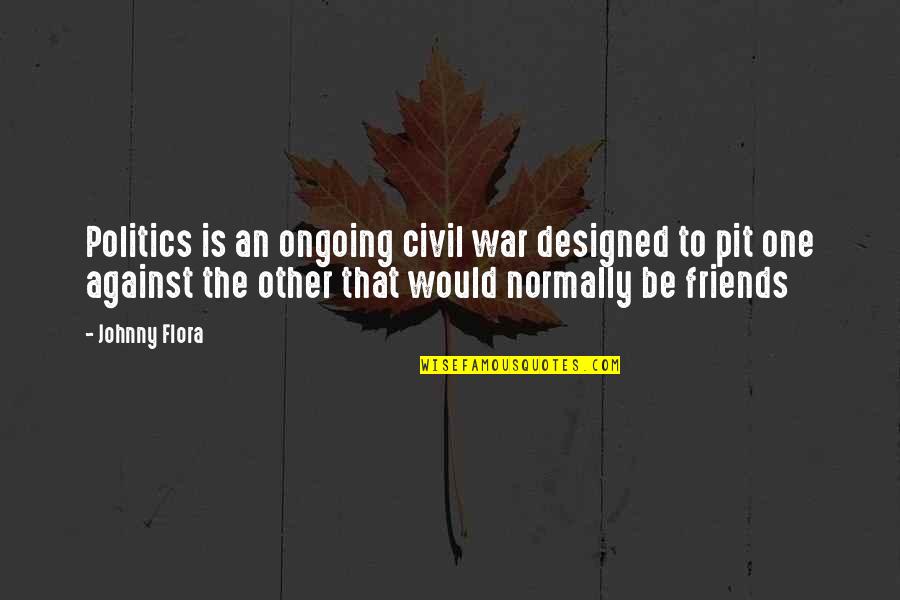 Politics And Friends Quotes By Johnny Flora: Politics is an ongoing civil war designed to