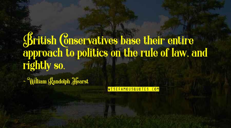 Politics And Law Quotes By William Randolph Hearst: British Conservatives base their entire approach to politics