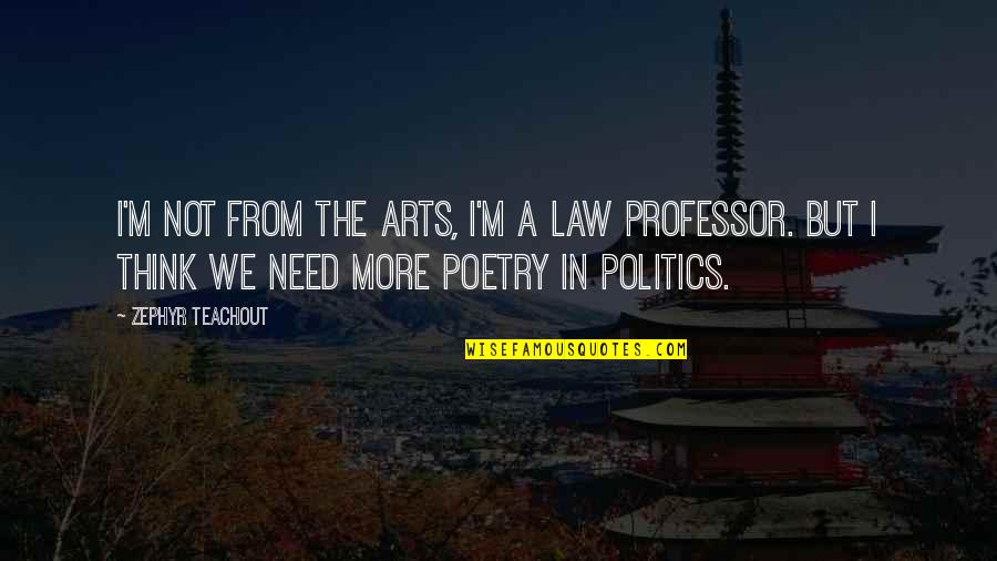 Politics And Law Quotes By Zephyr Teachout: I'm not from the arts, I'm a law