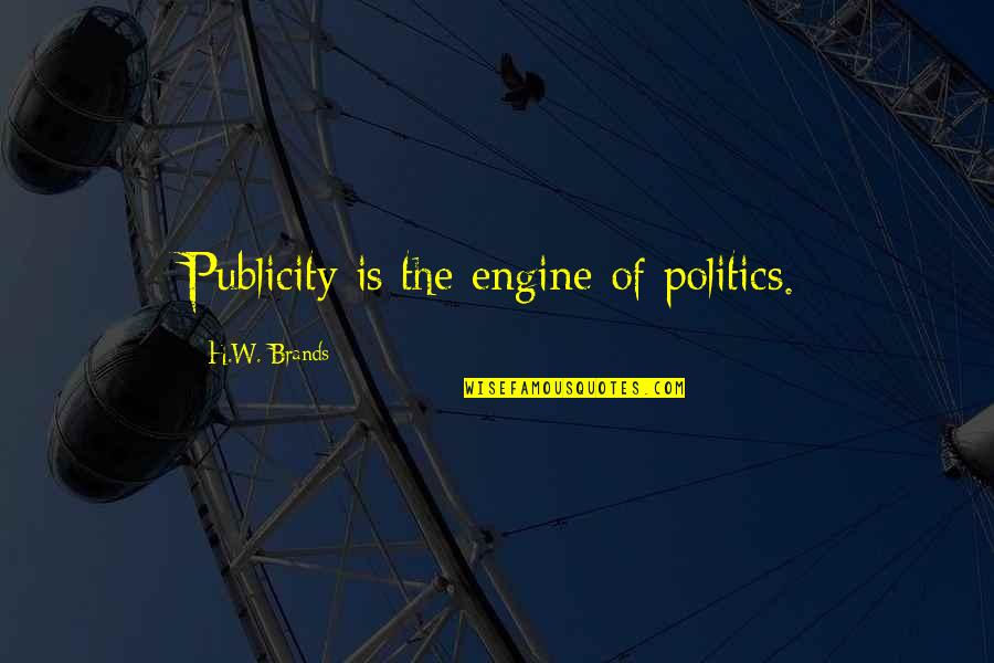 Politics And Leadership Quotes By H.W. Brands: Publicity is the engine of politics.