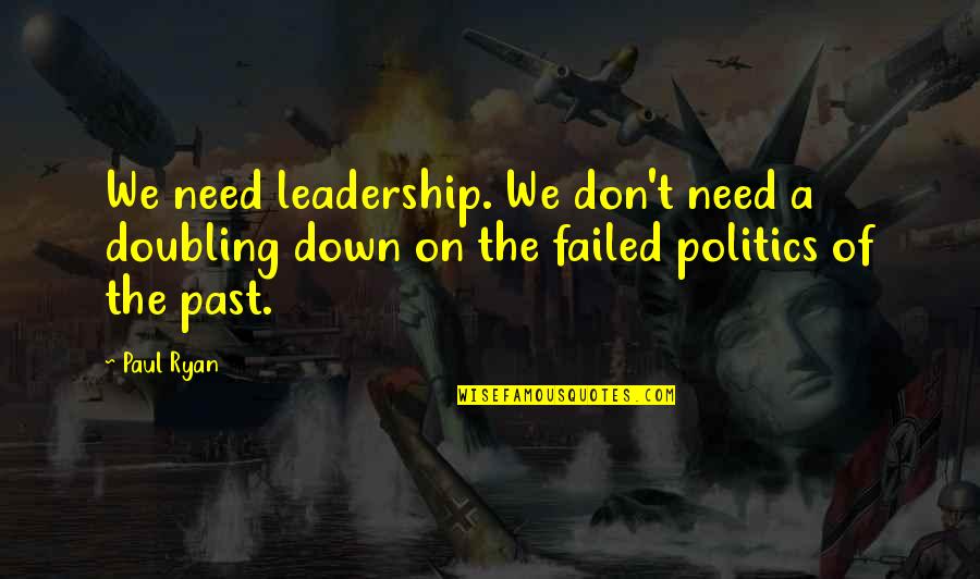 Politics And Leadership Quotes By Paul Ryan: We need leadership. We don't need a doubling
