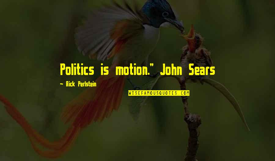 Politics And Leadership Quotes By Rick Perlstein: Politics is motion." John Sears