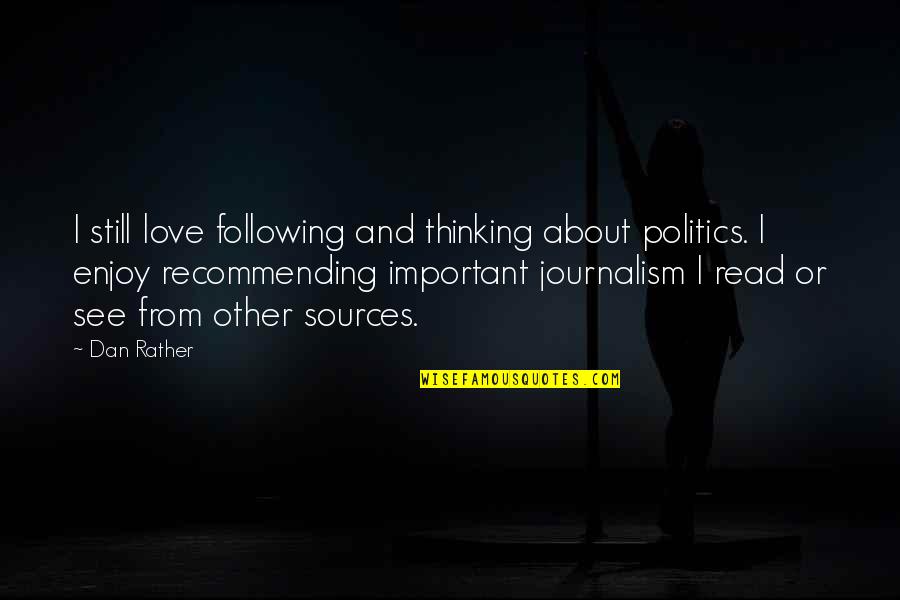 Politics And Love Quotes By Dan Rather: I still love following and thinking about politics.