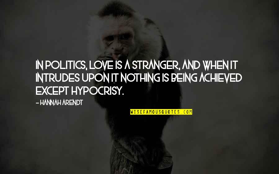 Politics And Love Quotes By Hannah Arendt: In politics, love is a stranger, and when