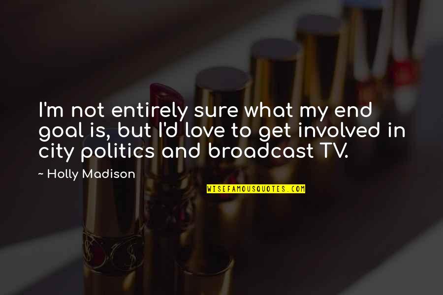 Politics And Love Quotes By Holly Madison: I'm not entirely sure what my end goal
