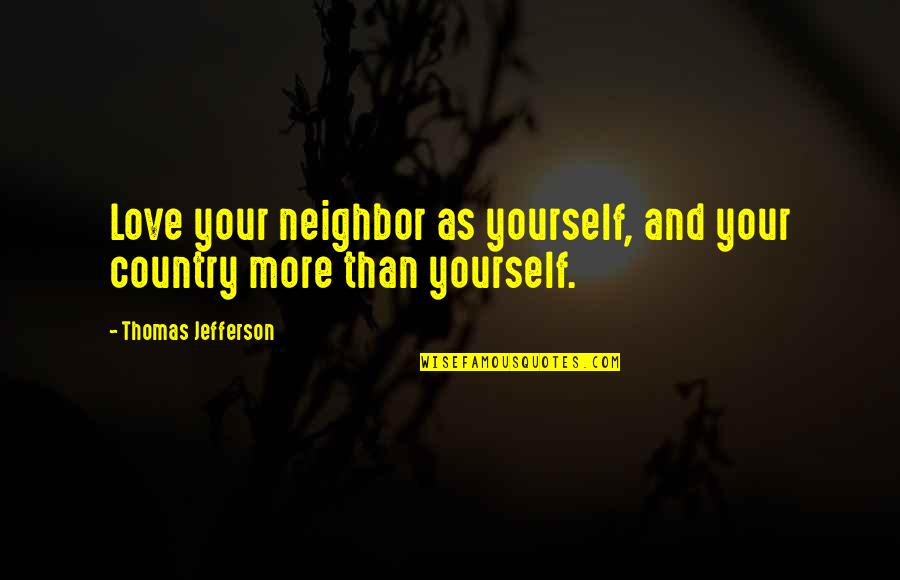 Politics And Love Quotes By Thomas Jefferson: Love your neighbor as yourself, and your country