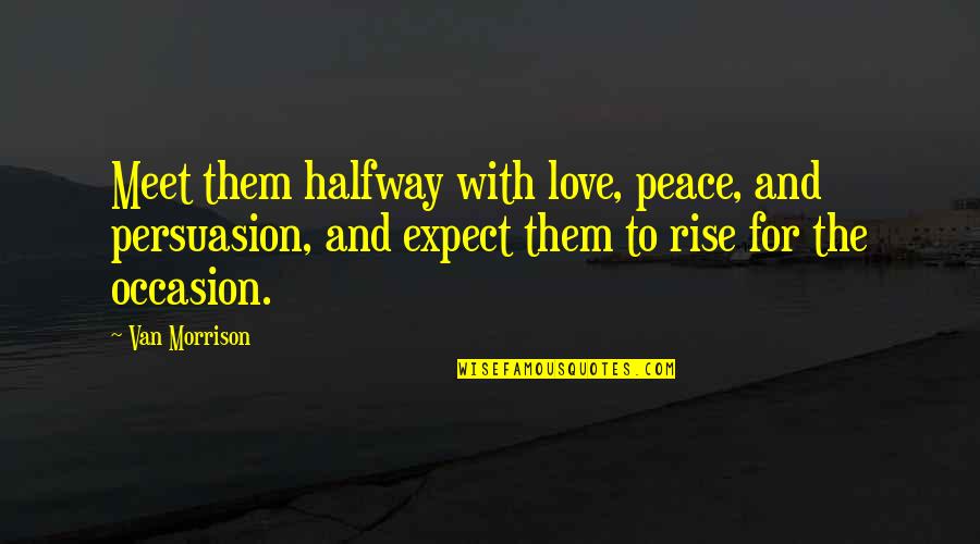 Politics And Love Quotes By Van Morrison: Meet them halfway with love, peace, and persuasion,