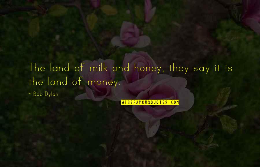 Politics And Money Quotes By Bob Dylan: The land of milk and honey, they say
