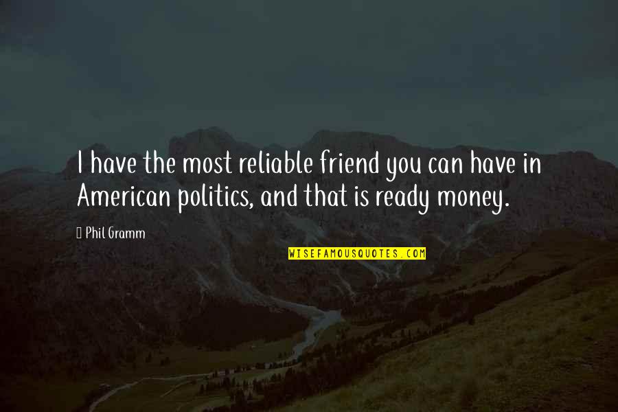 Politics And Money Quotes By Phil Gramm: I have the most reliable friend you can